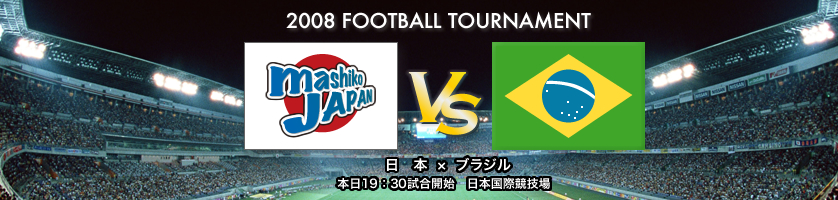 2008 football tournament「日本対ブラジル：本日19時30分試合開始：日本国際競技場」